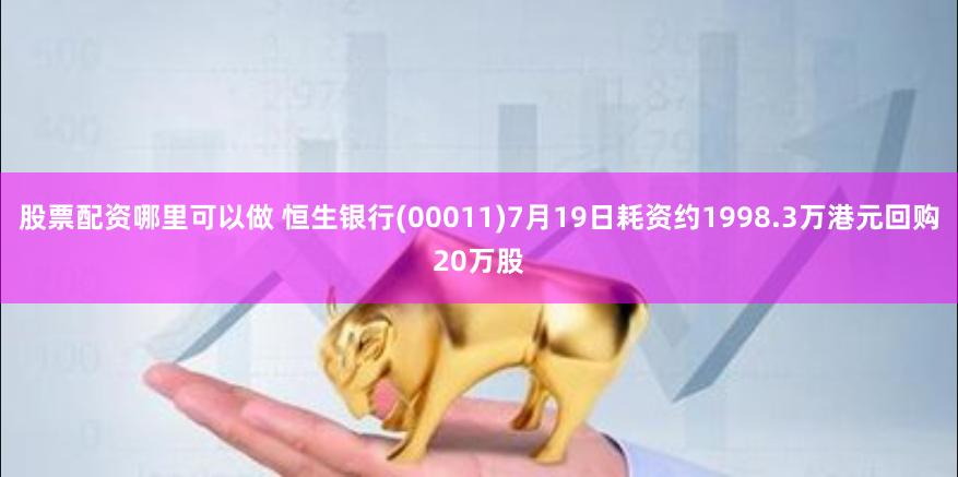 股票配资哪里可以做 恒生银行(00011)7月19日耗资约1998.3万港元回购20万股