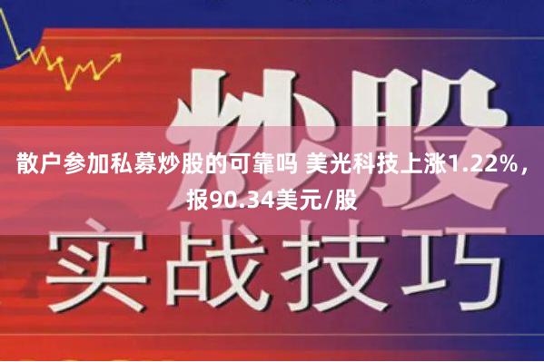 散户参加私募炒股的可靠吗 美光科技上涨1.22%，报90.34美元/股