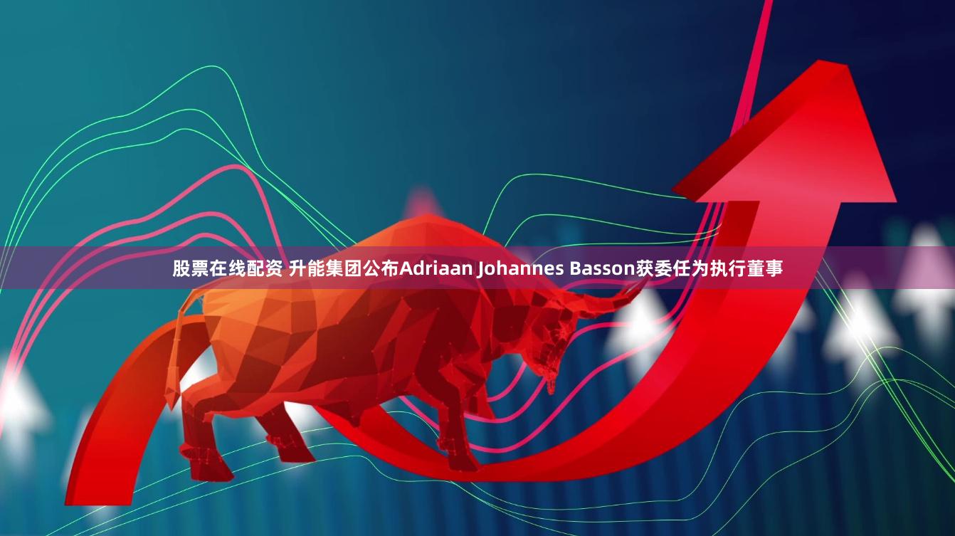 股票在线配资 升能集团公布Adriaan Johannes Basson获委任为执行董事