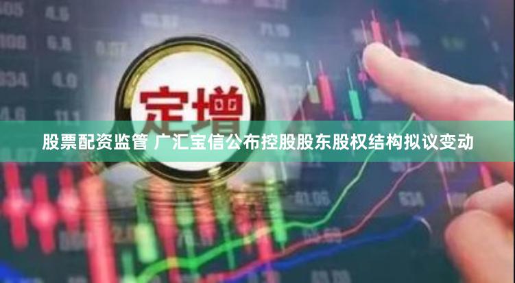 股票配资监管 广汇宝信公布控股股东股权结构拟议变动