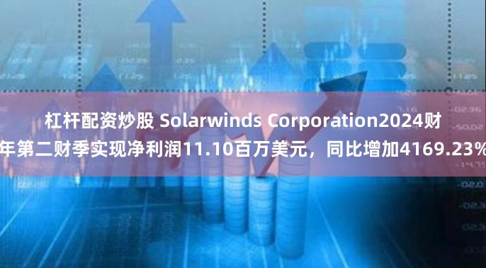 杠杆配资炒股 Solarwinds Corporation2024财年第二财季实现净利润11.10百万美元，同比增加4169.23%