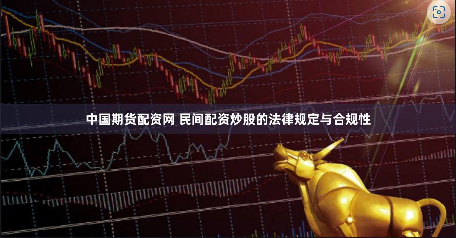 中国期货配资网 民间配资炒股的法律规定与合规性